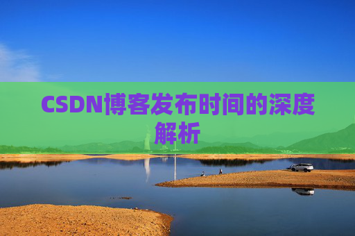 CSDN博客发布时间的深度解析
